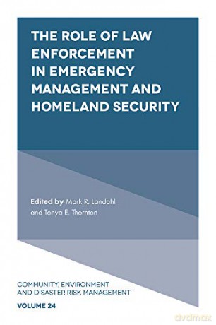 The Role of Law Enforcement in Emergency Management and Homeland Security (Community, Environment and Disaster Risk Management, 24) [KSIĄŻKA]