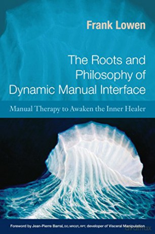 The Roots and Philosophy of Dynamic Manual Interface: Manual Therapy to Awaken the Inner Healer - Frank Lowen [KSIĄŻKA]