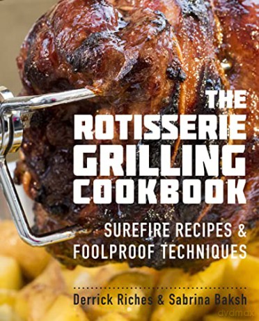 The Rotisserie Grilling Cookbook: Surefire Recipes and Foolproof Techniques - Derrick Riches [KSIĄŻKA]