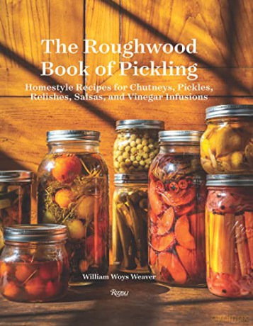 The Roughwood Book Of Pickling: Homestyle Recipes For Chutneys, Pickles, Relishes, Salsas And Vinegar Infusions - William Woys Weaver [KSIĄŻKA]