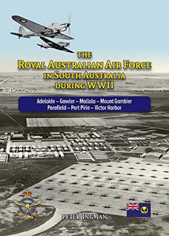 The Royal Australian Air Force in South Australia during WWII: Adelaide - Gawler - Mallala - Mount Gambier - Parafield - Port Pirie - Victor Harbor - Peter Ingman [KSIĄŻKA]