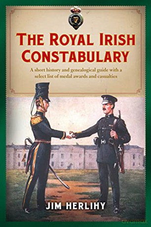 The Royal Irish Constabulary: A Short History and Genealogical Guide with a Select List of Medal Awards and Casualties - Jim Herlihy [KSIĄŻKA]