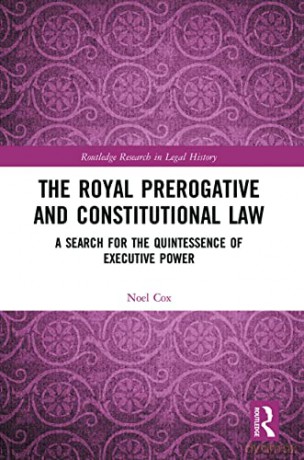 The Royal Prerogative and Constitutional Law: A Search for the Quintessence of Executive Power (Routledge Research in Legal History) - Noel Cox [KSIĄŻKA]