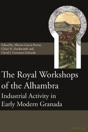 The Royal Workshops of the Alhambra: Industrial Activity in Early Modern Granada: 12 (Society for Post Medieval Archaeology Monograph Series) - David J. Govantes-Edwards [KSIĄŻKA]