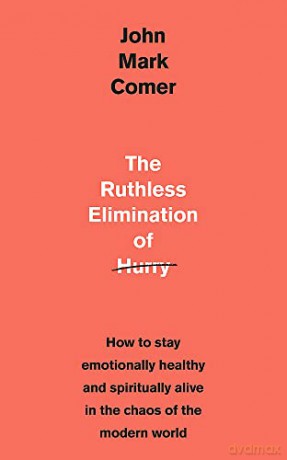 The Ruthless Elimination of Hurry: How to stay emotionally healthy and spiritually alive in the chaos of the modern world - John Mark Comer [KSIĄŻKA]