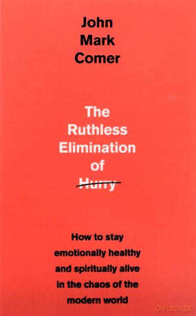 The Ruthless Elimination of Hurry: How to stay emotionally healthy and spiritually alive in the chaos of the modern world - John Mark Comer [KSIĄŻKA]