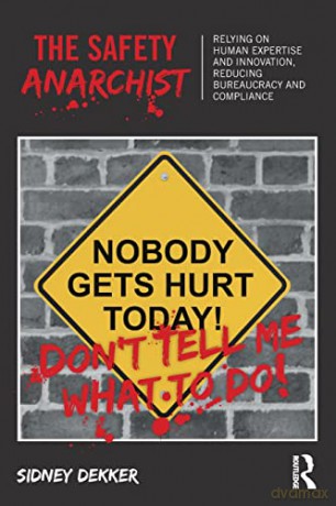 The Safety Anarchist: Relying on human expertise and innovation, reducing bureaucracy and compliance - Sidney Dekker [KSIĄŻKA]