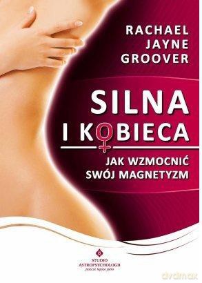 Silna i kobieca - Jak wzmocnić swój magnetyzm - Rachael Jayne Groover [KSIĄŻKA]