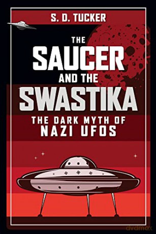 The Saucer and the Swastika: The Dark Myth of Nazi UFOs - S. D. Tucker [KSIĄŻKA]