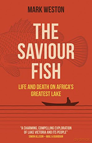The Saviour Fish: Life and Death on Africa's Greatest Lake - Mark Weston [KSIĄŻKA]