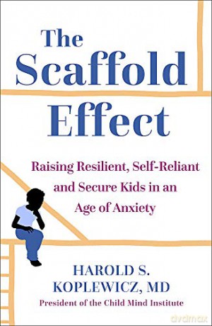 The Scaffold Effect: Raising Resilient, Self-Reliant and Secure Kids in an Age of Anxiety - Harold Koplewicz [KSIĄŻKA]