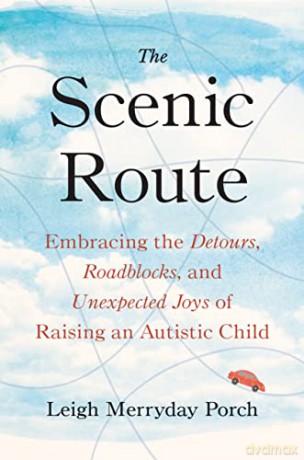 The Scenic Route: Embracing the Detours, Roadblocks, and Unexpected Joys of Raising an Autistic Child - Leigh Merryday Porch [KSIĄŻKA]