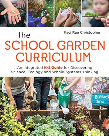 The School Garden Curriculum: An Integrated K-8 Guide for Discovering Science, Ecology, and Whole-Systems Thinking - Kaci Rae Christopher [KSIĄŻKA]