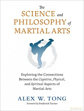 The Science and Philosophy of Martial Arts: Exploring the Connections Between the Cognitive, Physical, and Spiritual Aspects of Martial Arts - Frederick Turner [KSIĄŻKA]