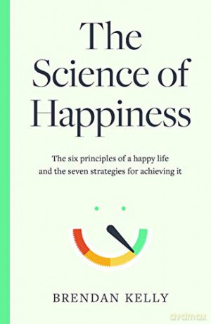 The Science of Happiness: The six principles of a happy life and the seven strategies for achieving it - Brendan Kelly [KSIĄŻKA]