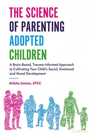 The Science of Parenting Adopted Children: A Brain-Based, Trauma-Informed Approach to Cultivating Your Child's Social, Emotional and Moral Development - LPCC Arleta James [KSIĄŻKA]