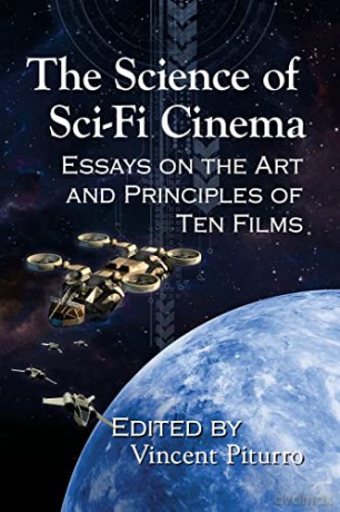 The Science of Sci-Fi Cinema: Essays on the Art and Principles of Ten Films - Vincent Piturro (editor) [KSIĄŻKA]