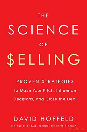 the Science of Selling: Proven Strategies to Make Your Pitch, Influence Decisions, and Close the Deal - David Hoffeld [KSIĄŻKA]