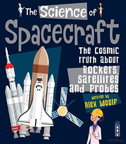 The Science of Spacecraft: The Cosmic Truth about Rockets, Satellites, and Probes - Alex Woolf [KSIĄŻKA]