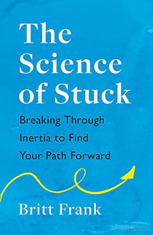 The Science of Stuck: Breaking Through Inertia to Find Your Path Forward - Britt Frank [KSIĄŻKA]