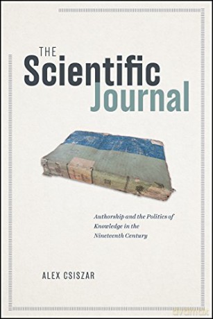 The Scientific Journal: Authorship and the Politics of Knowledge in the Nineteenth Century - Alex Csiszar [KSIĄŻKA]