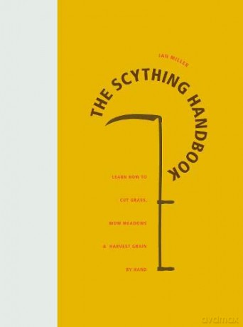 The Scything Handbook: Learn How to Cut Grass, Mow Meadows and Harvest Grain by Hand - Ian Miller [KSIĄŻKA]