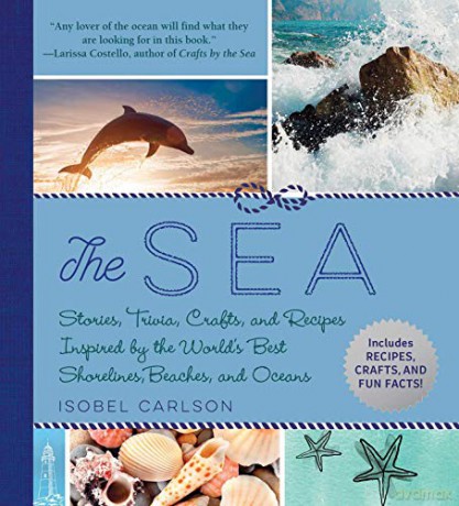 The Sea: Stories, Trivia, Crafts, and Recipes Inspired by the World's Best Shorelines, Beaches, and Oceans - Isobel Carlson [KSIĄŻKA]