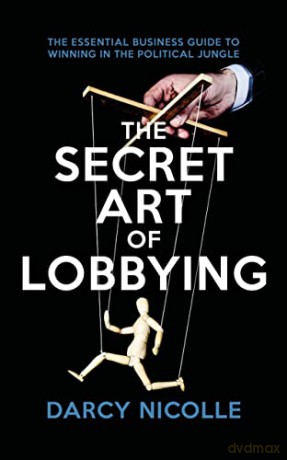 The Secret Art of Lobbying: The Essential Business Guide to Winning in the Political Jungle: The Essential Business Guide for Winning in the Political Jungle - Darcy Nicolle [KSIĄŻKA]