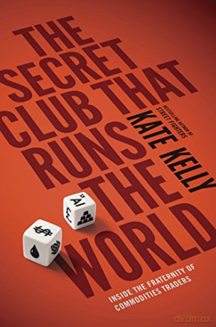 The Secret Club That Runs the World: Inside the Fraternity of Commodity Traders - Kate Kelly [KSIĄŻKA]