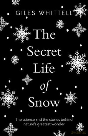 The Secret Life of Snow: The science and the stories behind nature's greatest wonder - Giles Whittell [KSIĄŻKA]
