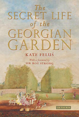 The Secret Life of the Georgian Garden: Beautiful Objects and Agreeable Retreats - Kate Felus [KSIĄŻKA]