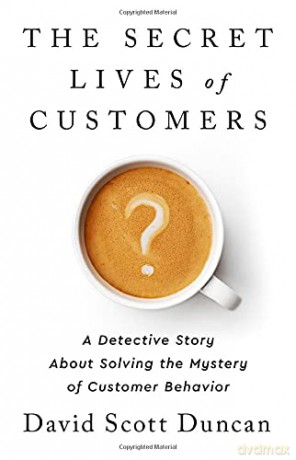 The Secret Lives of Customers: A Detective Story about Solving the Mystery of Customer Behavior - David S Duncan [KSIĄŻKA]