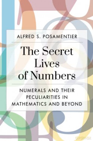 The Secret Lives of Numbers: Numerals and Their Peculiarities in Mathematics and Beyond - Alfred Posamentier [KSIĄŻKA]