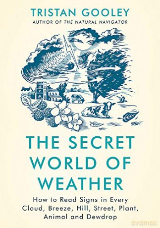 The Secret World of Weather: How to Read Signs in Every Cloud, Breeze, Hill, Street, Plant, Animal, and Dewdrop - Tristan Gooley [KSIĄŻKA]