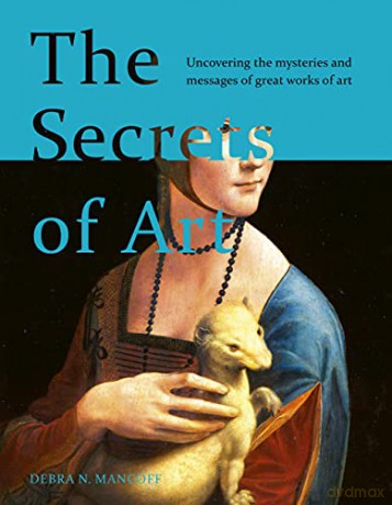 The Secrets of Art: Uncovering the mysteries and messages of great works of art - Debra N. Mancoff [KSIĄŻKA]