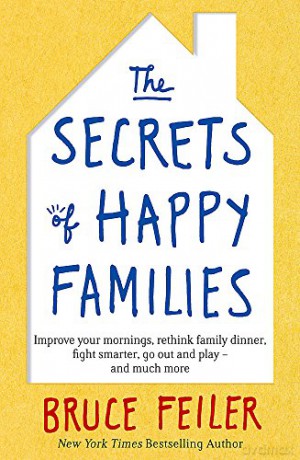 The Secrets of Happy Families: Improve Your Mornings, Rethink Family Dinner, Fight Smarter, Go Out and Play and Much More - Bruce Feiler [KSIĄŻKA]