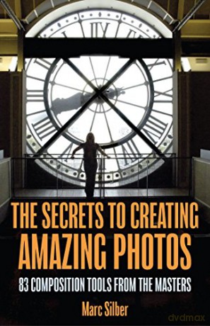 The Secrets to Amazing Photo Composition: 83 Composition Tools from the Masters (Photography Book) - Marc Silber [KSIĄŻKA]
