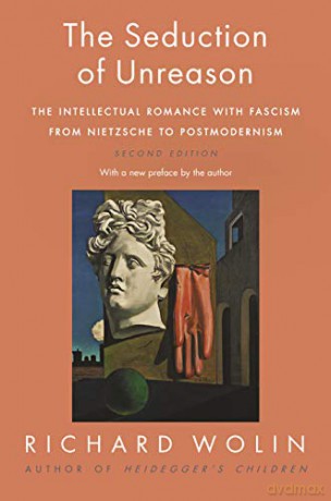 The Seduction of Unreason: The Intellectual Romance with Fascism from Nietzsche to Postmodernism, Second Edition - Richard Wolin [KSIĄŻKA]