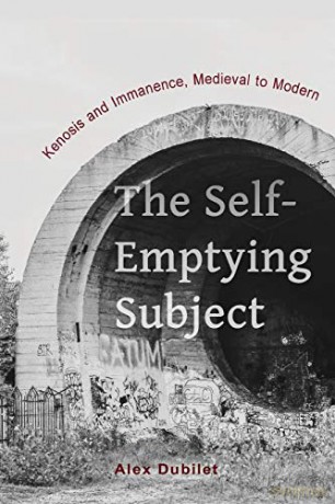 The Self-Emptying Subject: Kenosis and Immanence, Medieval to Modern - Alex Dubilet [KSIĄŻKA]