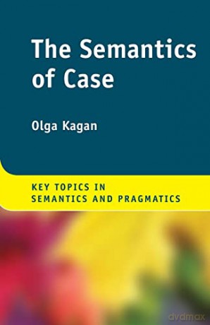 The Semantics of Case (Key Topics in Semantics and Pragmatics) - Olga Kagan [KSIĄŻKA]