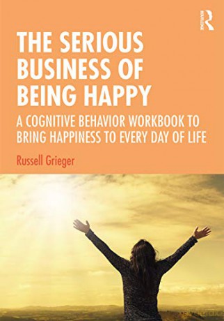 The Serious Business of Being Happy: A Cognitive Behavior Workbook to Bring Happiness to Every Day of Life - Russell Grieger [KSIĄŻKA]