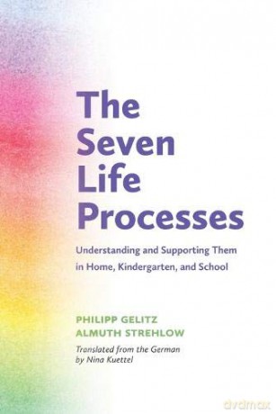 The Seven Life Processes: Understanding and Supporting Them in Home, Kindergarten and School - Philipp Gelitz [KSIĄŻKA]