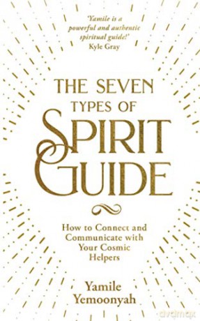 The Seven Types of Spirit Guide: How to Connect and Communicate with Your Cosmic Helpers - Yemoonyah [KSIĄŻKA]