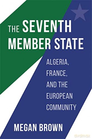 The Seventh Member State: Algeria, France, and the European Community - Brown [KSIĄŻKA]