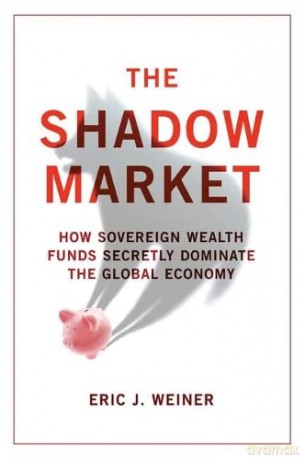 The Shadow Market: How Sovereign Wealth Funds Secretly Dominate the Global Economy - Eric J. Weiner [KSIĄŻKA]