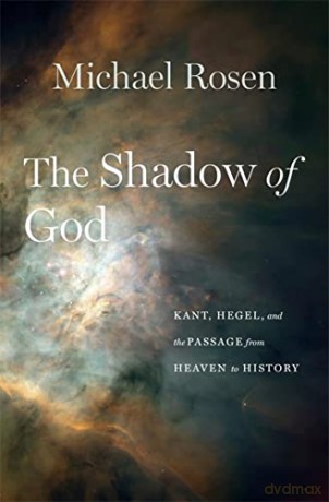 The Shadow of God: Kant, Hegel, and the Passage from Heaven to History - Rosen [KSIĄŻKA]