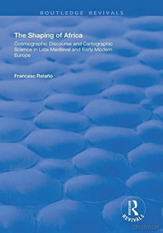 The Shaping of Africa: Cosmographic Discourse and Cartographic Science in Late Medieval and Early Modern Europe (Routledge Revivals) - Francesc Relano [KSIĄŻKA]