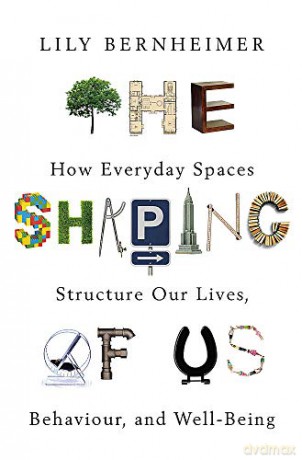 The Shaping of Us: How Everyday Spaces Structure our Lives, Behaviour, and Well-Being - Lily Bernheimer [KSIĄŻKA]