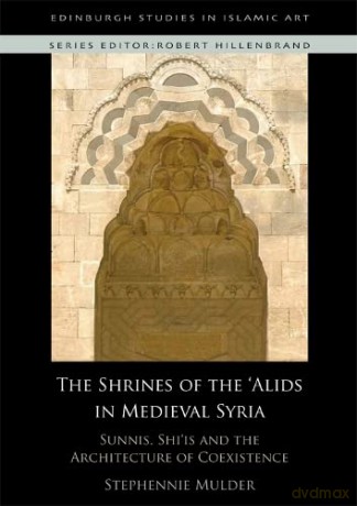 The Shrines of the 'Alids in Medieval Syria: Sunnis, Shi'is and the Architecture of Coexistence (Edinburgh Studies in Islamic Art) - Stephennie Mulder [KSIĄŻKA]