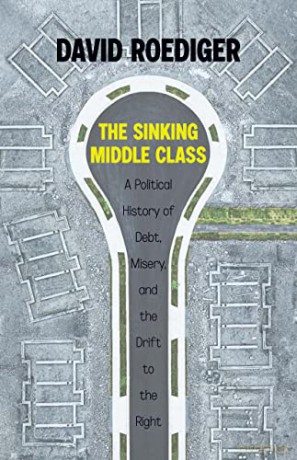 The Sinking Middle Class: A Political History of Debt, Misery, and the Drift to the Right - David Roediger [KSIĄŻKA]